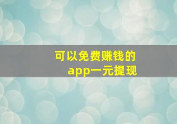 可以免费赚钱的app一元提现