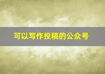 可以写作投稿的公众号