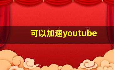 可以加速youtube