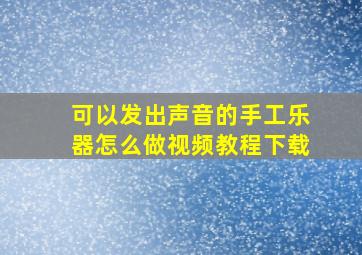 可以发出声音的手工乐器怎么做视频教程下载