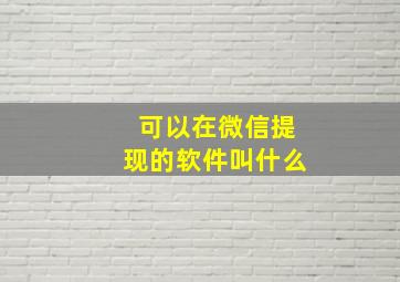 可以在微信提现的软件叫什么