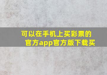 可以在手机上买彩票的官方app官方版下载买