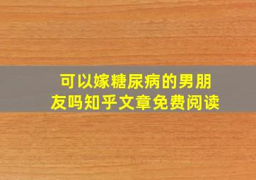 可以嫁糖尿病的男朋友吗知乎文章免费阅读