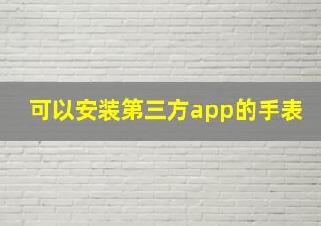 可以安装第三方app的手表