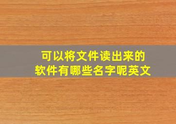 可以将文件读出来的软件有哪些名字呢英文