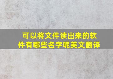 可以将文件读出来的软件有哪些名字呢英文翻译