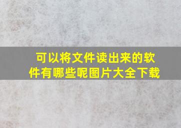 可以将文件读出来的软件有哪些呢图片大全下载