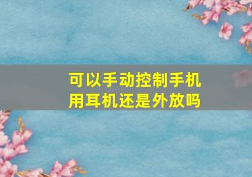 可以手动控制手机用耳机还是外放吗