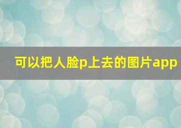 可以把人脸p上去的图片app