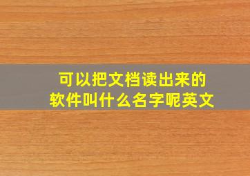 可以把文档读出来的软件叫什么名字呢英文