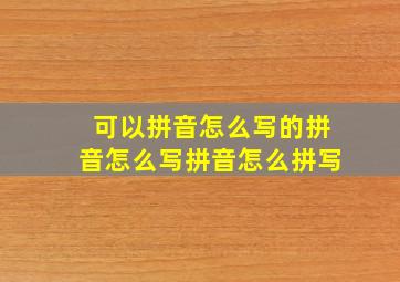 可以拼音怎么写的拼音怎么写拼音怎么拼写