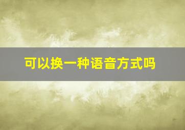 可以换一种语音方式吗