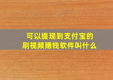 可以提现到支付宝的刷视频赚钱软件叫什么