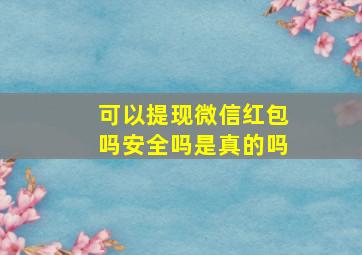 可以提现微信红包吗安全吗是真的吗