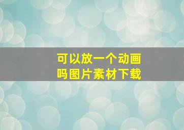 可以放一个动画吗图片素材下载