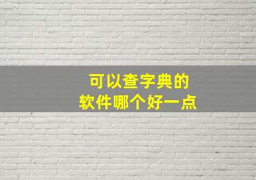 可以查字典的软件哪个好一点