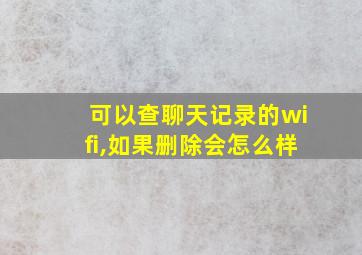 可以查聊天记录的wifi,如果删除会怎么样