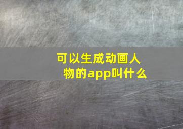 可以生成动画人物的app叫什么