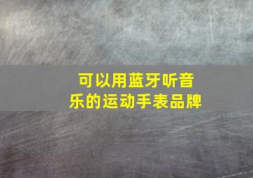 可以用蓝牙听音乐的运动手表品牌