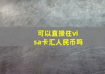 可以直接往visa卡汇人民币吗