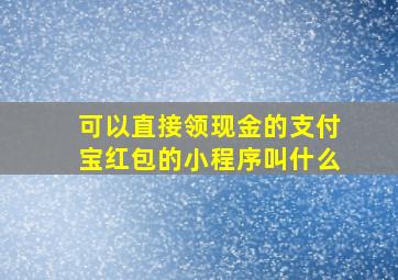 可以直接领现金的支付宝红包的小程序叫什么