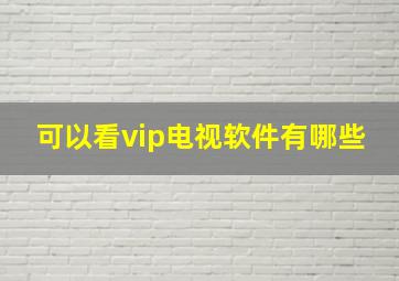 可以看vip电视软件有哪些