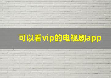 可以看vip的电视剧app