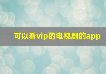 可以看vip的电视剧的app