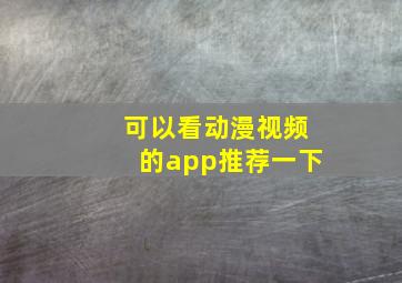 可以看动漫视频的app推荐一下