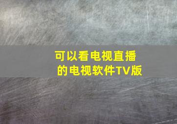 可以看电视直播的电视软件TV版