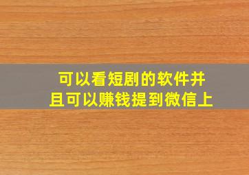 可以看短剧的软件并且可以赚钱提到微信上