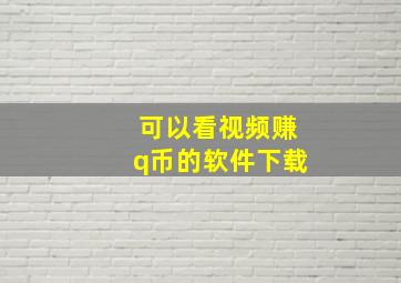 可以看视频赚q币的软件下载