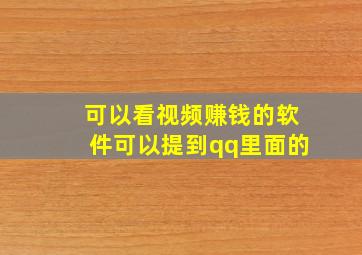 可以看视频赚钱的软件可以提到qq里面的