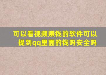 可以看视频赚钱的软件可以提到qq里面的钱吗安全吗