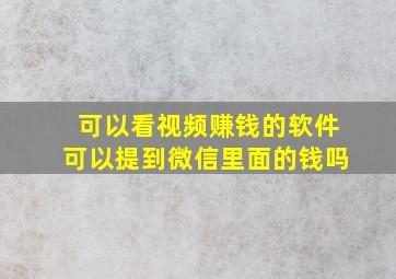 可以看视频赚钱的软件可以提到微信里面的钱吗