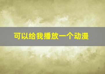 可以给我播放一个动漫