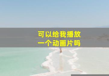 可以给我播放一个动画片吗