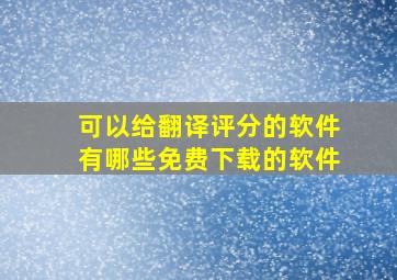 可以给翻译评分的软件有哪些免费下载的软件