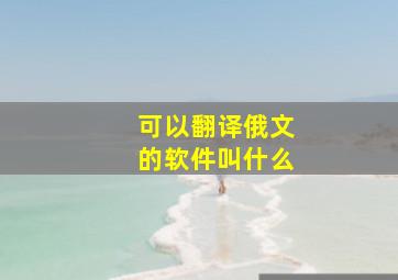 可以翻译俄文的软件叫什么