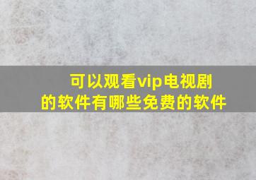 可以观看vip电视剧的软件有哪些免费的软件