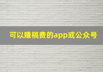 可以赚稿费的app或公众号