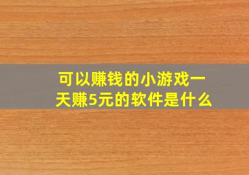 可以赚钱的小游戏一天赚5元的软件是什么