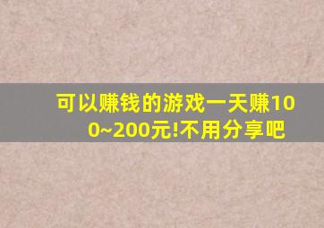 可以赚钱的游戏一天赚100~200元!不用分享吧