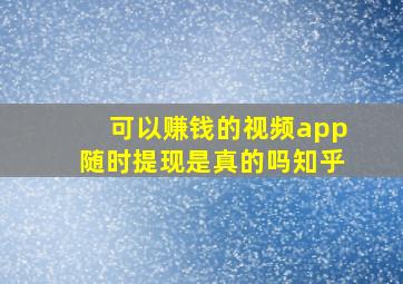 可以赚钱的视频app随时提现是真的吗知乎