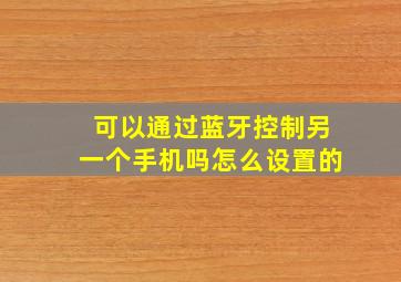 可以通过蓝牙控制另一个手机吗怎么设置的