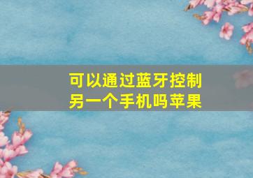 可以通过蓝牙控制另一个手机吗苹果