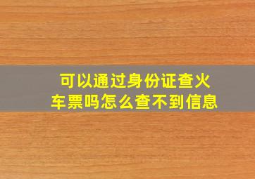 可以通过身份证查火车票吗怎么查不到信息