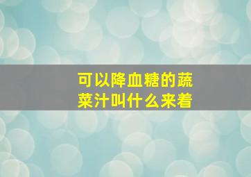 可以降血糖的蔬菜汁叫什么来着