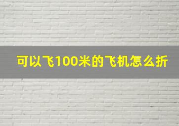 可以飞100米的飞机怎么折