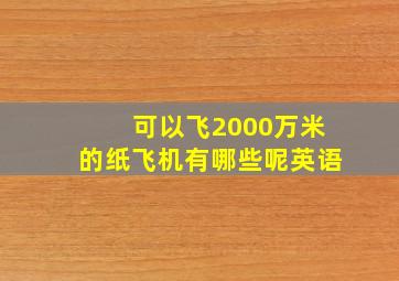 可以飞2000万米的纸飞机有哪些呢英语